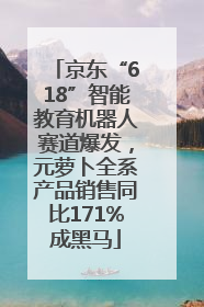 京东“618”智能教育机器人赛道爆发，元萝卜全系产品销售同比171%成黑马