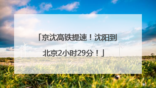 京沈高铁提速！沈阳到北京2小时29分！