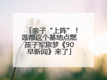 亲子“上阵”！莲都这个基地点燃孩子军旅梦《90早新闻》来了