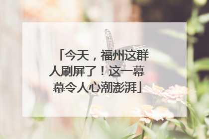 今天，福州这群人刷屏了！这一幕幕令人心潮澎湃