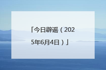 今日辟谣（2025年6月4日）