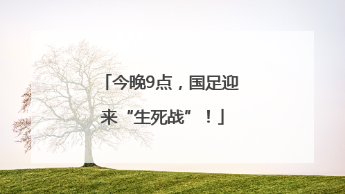 今晚9点，国足迎来“生死战”！
