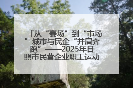 从“赛场”到“市场”城市与民企“并肩奔跑”——2025年日照市民营企业职工运动会亮点观察