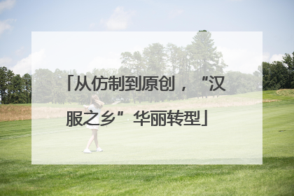 从仿制到原创，“汉服之乡”华丽转型