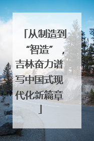 从制造到“智造”，吉林奋力谱写中国式现代化新篇章