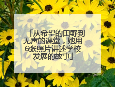 从希望的田野到无声的课堂，她用6张照片讲述学校发展的故事