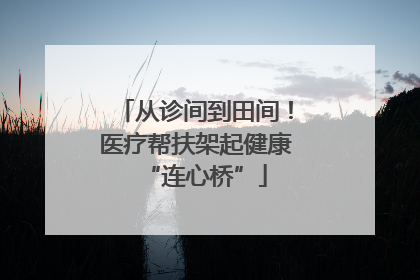 从诊间到田间！医疗帮扶架起健康“连心桥”