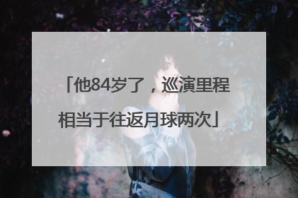 他84岁了，巡演里程相当于往返月球两次