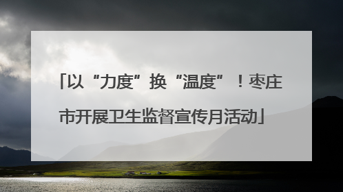 以“力度”换“温度”！枣庄市开展卫生监督宣传月活动