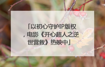 以初心守护IP版权，电影《开心超人之逆世营救》热映中