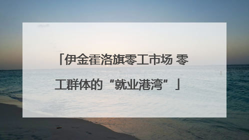 伊金霍洛旗零工市场 零工群体的“就业港湾”