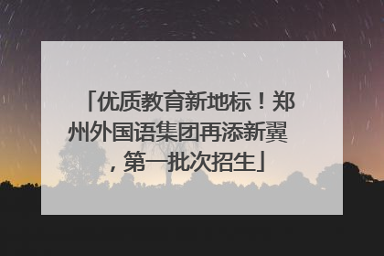 优质教育新地标！郑州外国语集团再添新翼，第一批次招生