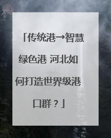 传统港→智慧绿色港 河北如何打造世界级港口群？