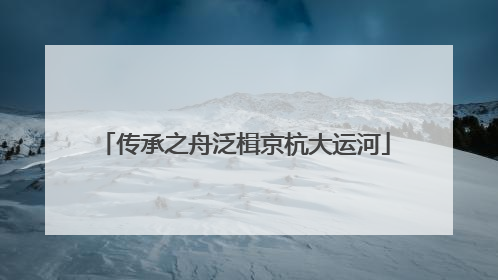 传承之舟泛楫京杭大运河