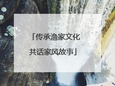 传承渔家文化 共话家风故事