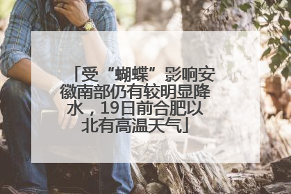 受“蝴蝶”影响安徽南部仍有较明显降水，19日前合肥以北有高温天气