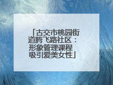 古交市桃园街道腾飞路社区：形象管理课程 吸引爱美女性