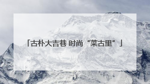古朴大吉巷 时尚“菜古里”