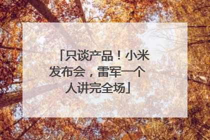 只谈产品！小米发布会，雷军一个人讲完全场