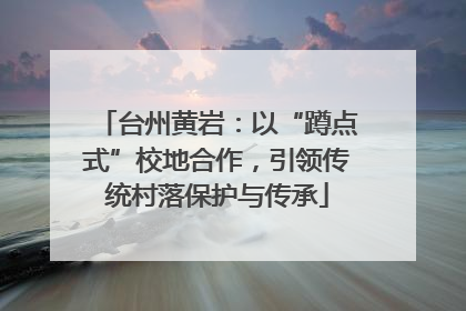 台州黄岩：以“蹲点式”校地合作，引领传统村落保护与传承