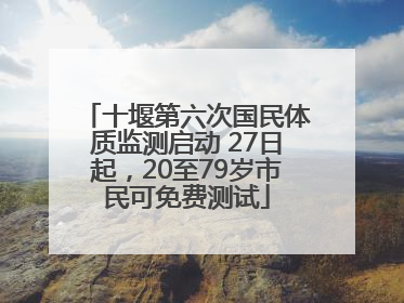 十堰第六次国民体质监测启动 27日起，20至79岁市民可免费测试