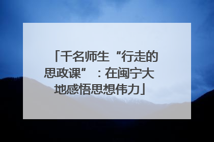 千名师生“行走的思政课”：在闽宁大地感悟思想伟力