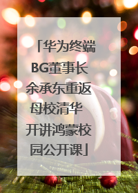 华为终端BG董事长余承东重返母校清华 开讲鸿蒙校园公开课