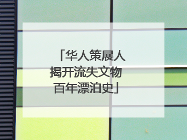华人策展人揭开流失文物百年漂泊史