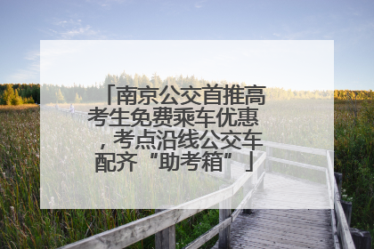 南京公交首推高考生免费乘车优惠，考点沿线公交车配齐“助考箱”