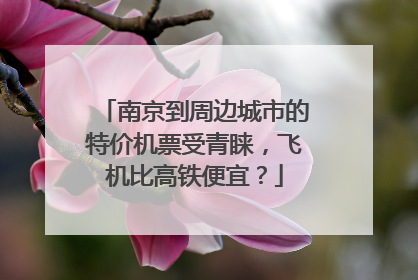 南京到周边城市的特价机票受青睐，飞机比高铁便宜？