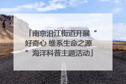 南京沿江街道开展“好奇心 维系生命之源”海洋科普主题活动