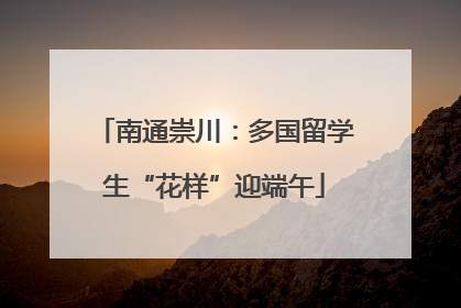 南通崇川：多国留学生“花样”迎端午
