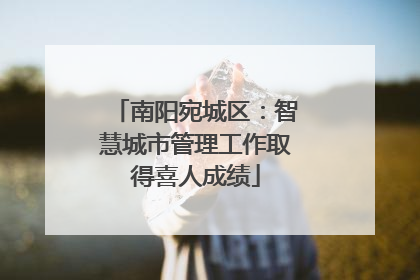南阳宛城区：智慧城市管理工作取得喜人成绩