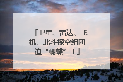 卫星、雷达、飞机、北斗探空组团追“蝴蝶”！