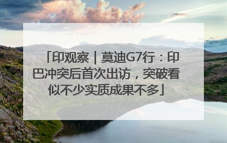 印观察｜莫迪G7行：印巴冲突后首次出访，突破看似不少实质成果不多