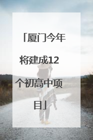 厦门今年将建成12个初高中项目