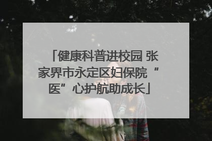 健康科普进校园 张家界市永定区妇保院“医”心护航助成长