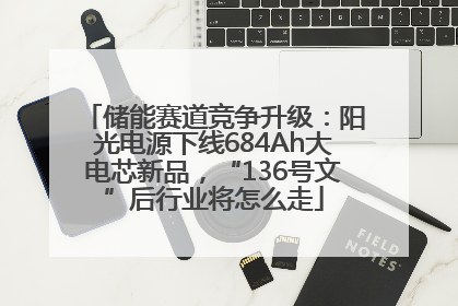 储能赛道竞争升级：阳光电源下线684Ah大电芯新品，“136号文”后行业将怎么走