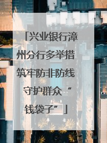兴业银行漳州分行多举措筑牢防非防线 守护群众“钱袋子”