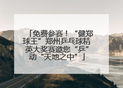免费参赛！“健郑球王”郑州乒乓球精英大奖赛邀您“乒”动“天地之中”
