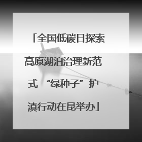 全国低碳日探索高原湖泊治理新范式 “绿种子”护滇行动在昆举办