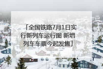 全国铁路7月1日实行新列车运行图 新增列车车票今起发售