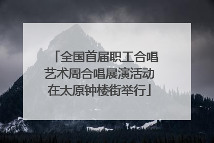 全国首届职工合唱艺术周合唱展演活动在太原钟楼街举行