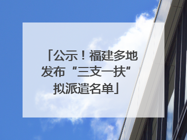 公示！福建多地发布“三支一扶”拟派遣名单