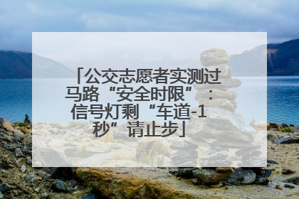 公交志愿者实测过马路“安全时限”：信号灯剩“车道-1秒”请止步