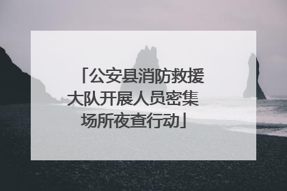 公安县消防救援大队开展人员密集场所夜查行动
