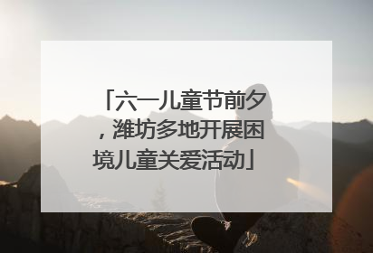 六一儿童节前夕，潍坊多地开展困境儿童关爱活动