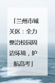 兰州市城关区：全力整治校园周边环境，护航高考