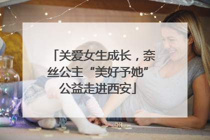 关爱女生成长，奈丝公主“美好予她”公益走进西安