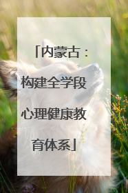 内蒙古：构建全学段心理健康教育体系